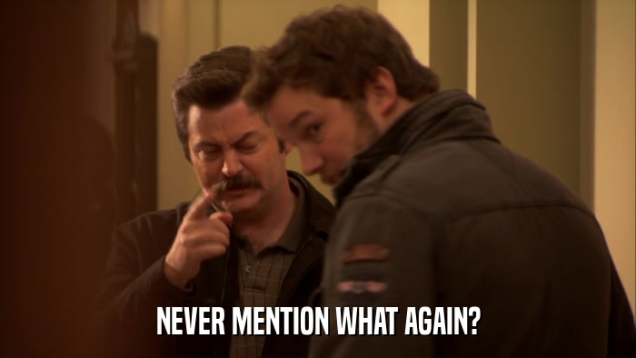 NEVER MENTION WHAT AGAIN?  