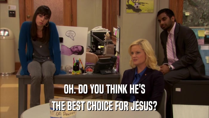 OH. DO YOU THINK HE'S THE BEST CHOICE FOR JESUS? 