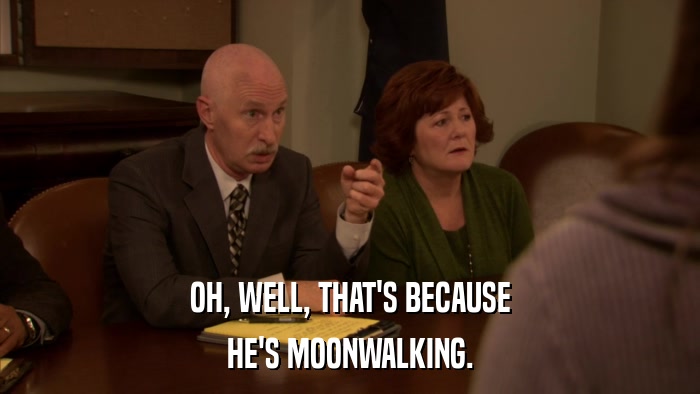 OH, WELL, THAT'S BECAUSE HE'S MOONWALKING. 