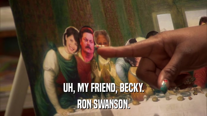 UH, MY FRIEND, BECKY. RON SWANSON. 