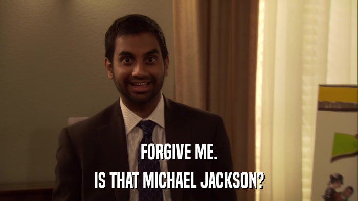 FORGIVE ME. IS THAT MICHAEL JACKSON? 