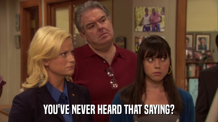 YOU'VE NEVER HEARD THAT SAYING?  