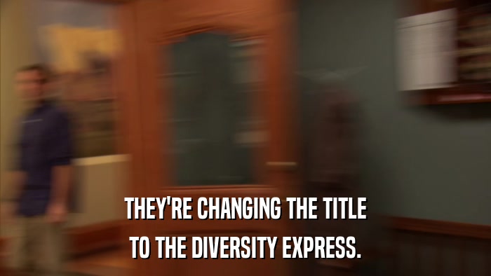 THEY'RE CHANGING THE TITLE TO THE DIVERSITY EXPRESS. 