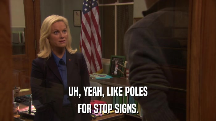 UH, YEAH, LIKE POLES FOR STOP SIGNS. 