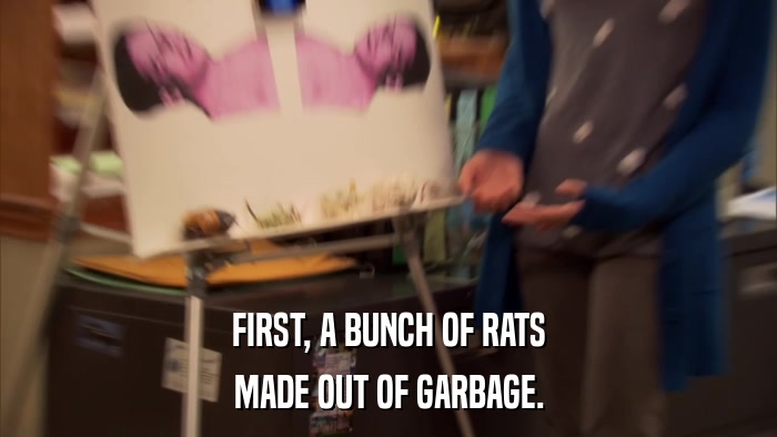 FIRST, A BUNCH OF RATS MADE OUT OF GARBAGE. 