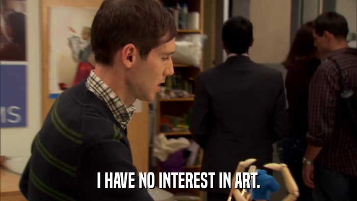 I HAVE NO INTEREST IN ART.  