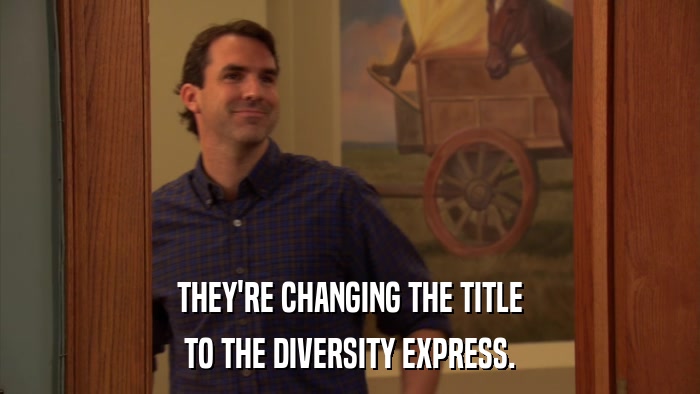 THEY'RE CHANGING THE TITLE TO THE DIVERSITY EXPRESS. 