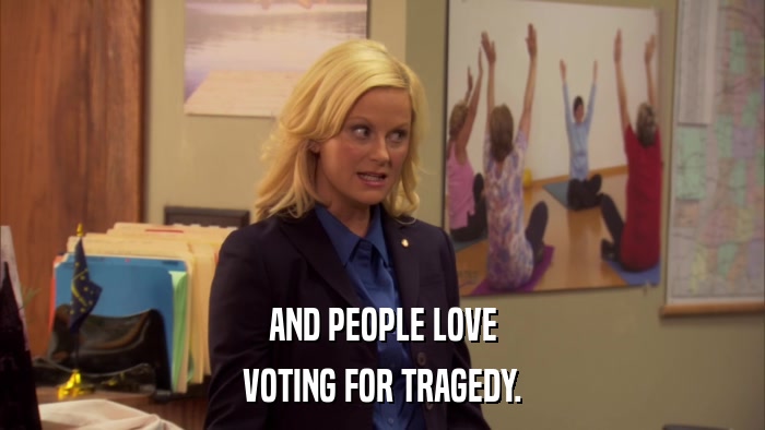 AND PEOPLE LOVE VOTING FOR TRAGEDY. 