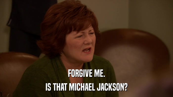 FORGIVE ME. IS THAT MICHAEL JACKSON? 