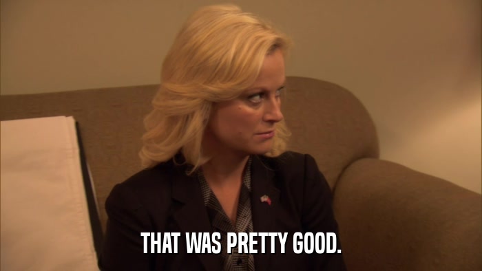 THAT WAS PRETTY GOOD.  