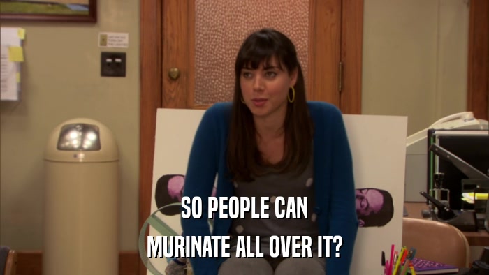 SO PEOPLE CAN MURINATE ALL OVER IT? 