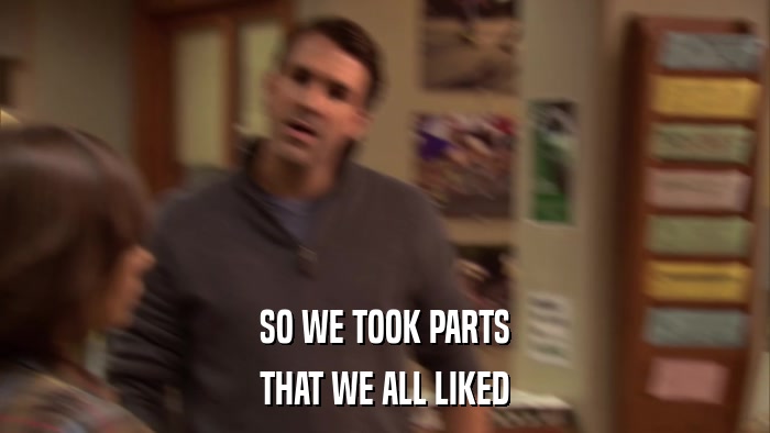 SO WE TOOK PARTS THAT WE ALL LIKED 