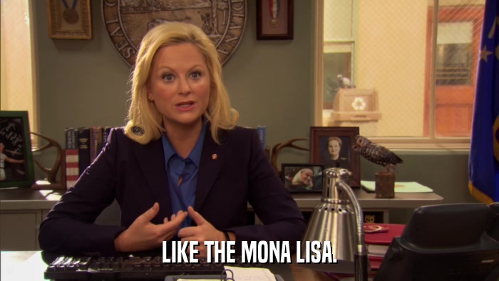 LIKE THE MONA LISA.  