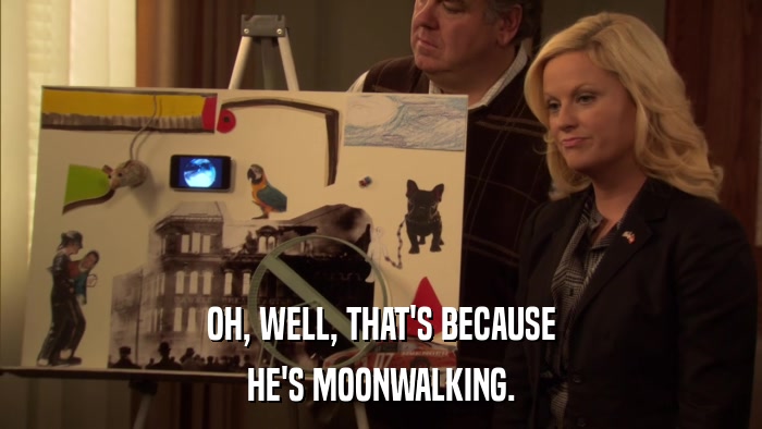 OH, WELL, THAT'S BECAUSE HE'S MOONWALKING. 