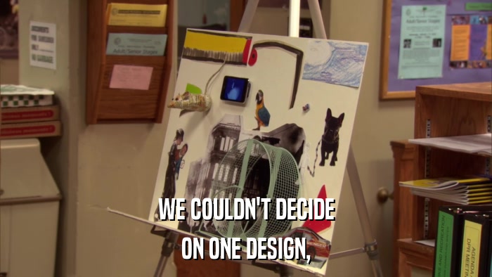 WE COULDN'T DECIDE ON ONE DESIGN, 