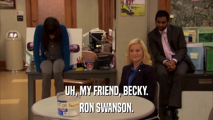 UH, MY FRIEND, BECKY. RON SWANSON. 