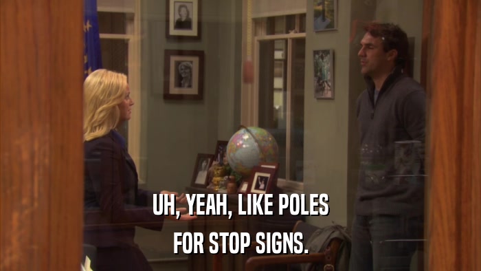 UH, YEAH, LIKE POLES FOR STOP SIGNS. 