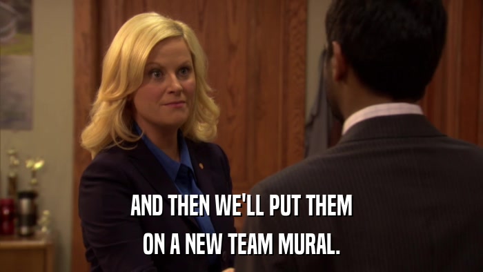 AND THEN WE'LL PUT THEM ON A NEW TEAM MURAL. 
