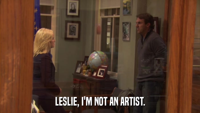 LESLIE, I'M NOT AN ARTIST.  
