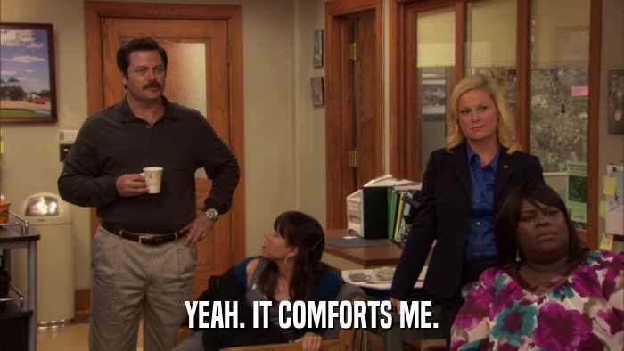 YEAH. IT COMFORTS ME.  
