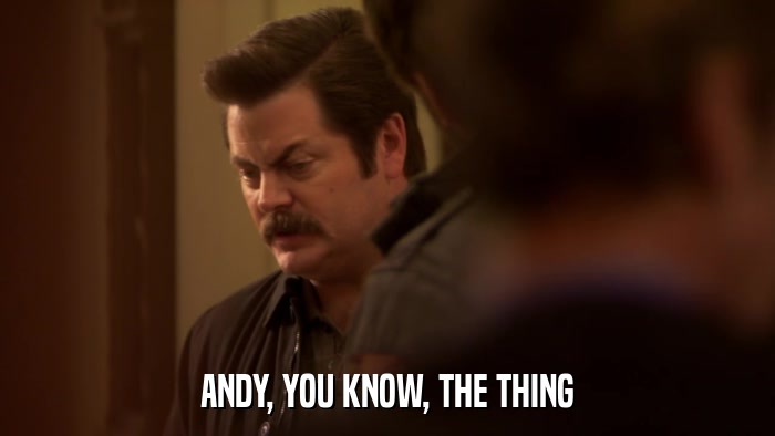 ANDY, YOU KNOW, THE THING  