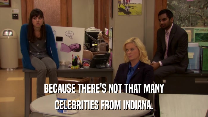 BECAUSE THERE'S NOT THAT MANY CELEBRITIES FROM INDIANA. 