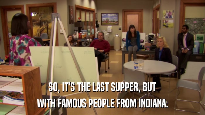SO, IT'S THE LAST SUPPER, BUT WITH FAMOUS PEOPLE FROM INDIANA. 
