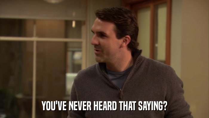 YOU'VE NEVER HEARD THAT SAYING?  