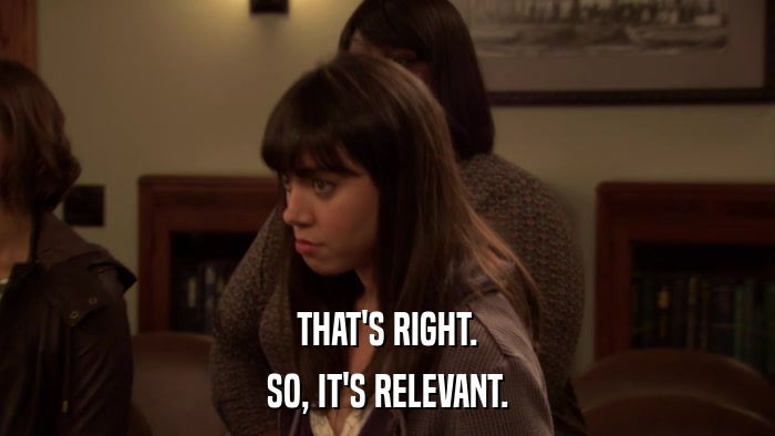 THAT'S RIGHT. SO, IT'S RELEVANT. 