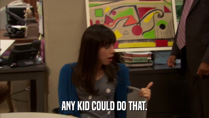 ANY KID COULD DO THAT.  