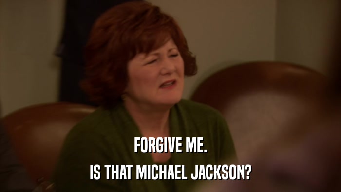 FORGIVE ME. IS THAT MICHAEL JACKSON? 