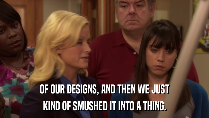 OF OUR DESIGNS, AND THEN WE JUST KIND OF SMUSHED IT INTO A THING. 