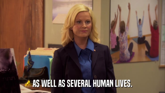 AS WELL AS SEVERAL HUMAN LIVES.  