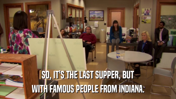 SO, IT'S THE LAST SUPPER, BUT WITH FAMOUS PEOPLE FROM INDIANA. 