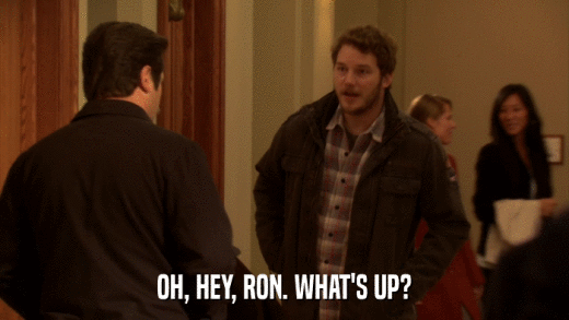 OH, HEY, RON. WHAT'S UP?  