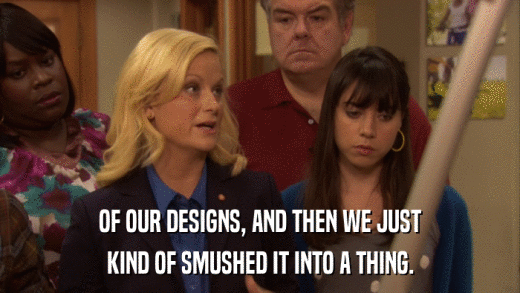 OF OUR DESIGNS, AND THEN WE JUST KIND OF SMUSHED IT INTO A THING. 