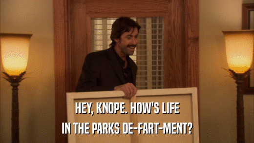 HEY, KNOPE. HOW'S LIFE IN THE PARKS DE-FART-MENT? 