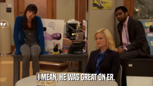 I MEAN, HE WAS GREAT ON ER.  