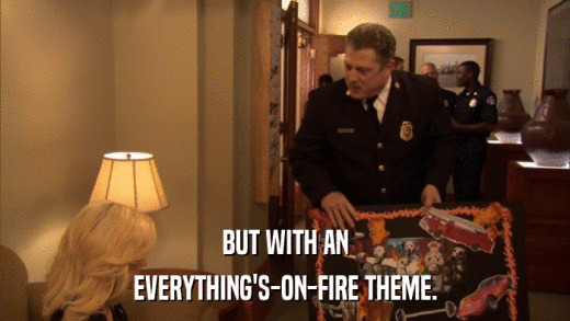 BUT WITH AN EVERYTHING'S-ON-FIRE THEME. 