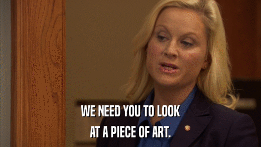 WE NEED YOU TO LOOK AT A PIECE OF ART. 