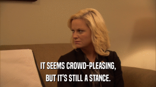 IT SEEMS CROWD-PLEASING, BUT IT'S STILL A STANCE. 