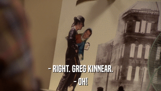 - RIGHT. GREG KINNEAR. - OH! 