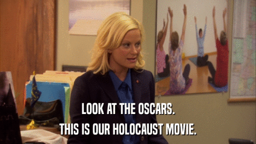 LOOK AT THE OSCARS. THIS IS OUR HOLOCAUST MOVIE. 