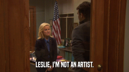 LESLIE, I'M NOT AN ARTIST.  