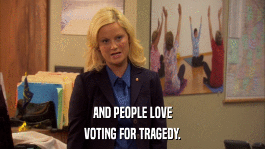AND PEOPLE LOVE VOTING FOR TRAGEDY. 