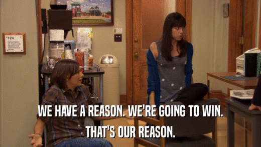 WE HAVE A REASON. WE'RE GOING TO WIN. THAT'S OUR REASON. 