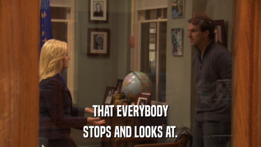 THAT EVERYBODY STOPS AND LOOKS AT. 