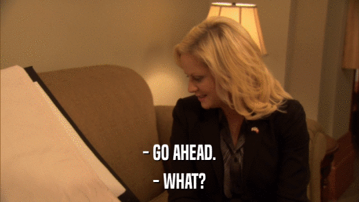 - GO AHEAD. - WHAT? 