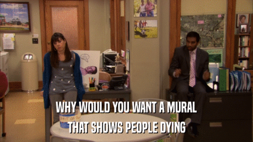 WHY WOULD YOU WANT A MURAL THAT SHOWS PEOPLE DYING 