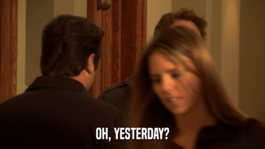 OH, YESTERDAY?  